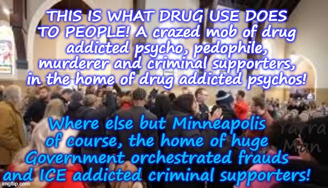 What does a crazed mob of ICE addicted drug addicts look like? THIS! | THIS IS WHAT DRUG USE DOES TO PEOPLE! A crazed mob of drug addicted psycho, pedophile, murderer and criminal supporters, in the home of drug addicted psychos! Where else but Minneapolis of course, the home of huge Government orchestrated frauds and ICE addicted criminal supporters! Yarra Man | image tagged in minneapolis minnesota,don lemon jacob frey tim tampon walz,self gratification by proxy woke,somali frauds llc,far left | made w/ Imgflip meme maker