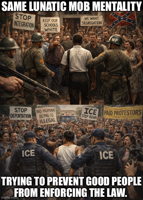 1968 & 2026 | SAME LUNATIC MOB MENTALITY; TRYING TO PREVENT GOOD PEOPLE
FROM ENFORCING THE LAW. | image tagged in racism,segregation,illegal immigration | made w/ Imgflip meme maker