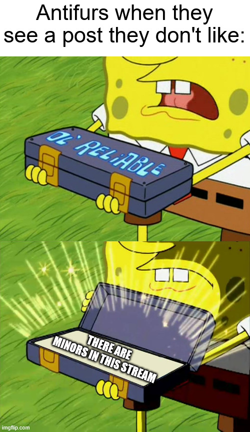 I am not denying that or trying to allow yiff here, but even if the post is PG-13 max, it disappears as soon as they say it | Antifurs when they see a post they don't like:; THERE ARE MINORS IN THIS STREAM | image tagged in ol' reliable,memes,furry memes | made w/ Imgflip meme maker