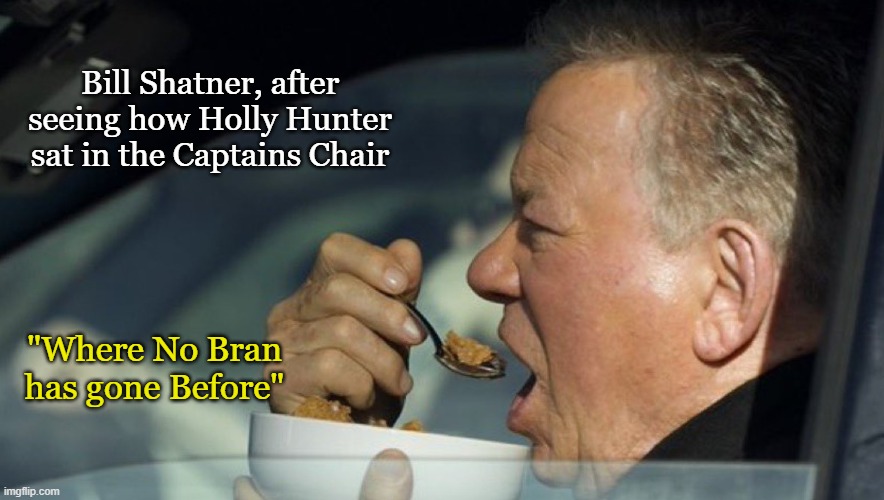 Eating his Gorn Flakes | Bill Shatner, after seeing how Holly Hunter sat in the Captains Chair; "Where No Bran has gone Before" | image tagged in star trek,william shatner,starfleet academy,funny memes,scifi | made w/ Imgflip meme maker