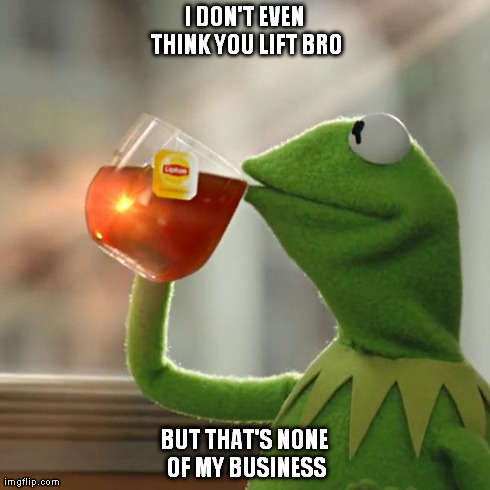 But That's None Of My Business | I DON'T EVEN THINK YOU LIFT BRO BUT THAT'S NONE OF MY BUSINESS | image tagged in memes,but thats none of my business,kermit the frog | made w/ Imgflip meme maker