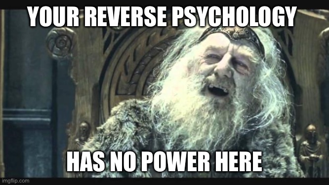 You have no power here | YOUR REVERSE PSYCHOLOGY HAS NO POWER HERE | image tagged in you have no power here | made w/ Imgflip meme maker