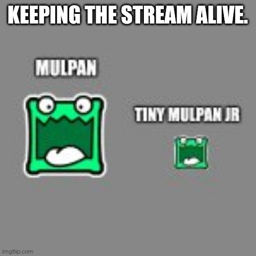Mulpan and tiny mulpan! | KEEPING THE STREAM ALIVE. | image tagged in mulpan and tiny mulpan | made w/ Imgflip meme maker