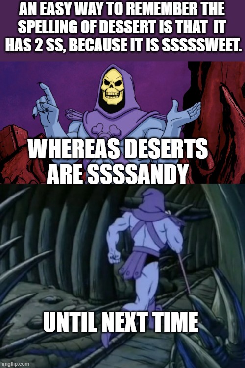 How to spell | AN EASY WAY TO REMEMBER THE SPELLING OF DESSERT IS THAT  IT  HAS 2 SS, BECAUSE IT IS SSSSSWEET. WHEREAS DESERTS ARE SSSSANDY; UNTIL NEXT TIME | image tagged in skeletor until we meet again,fun fact,spelling | made w/ Imgflip meme maker