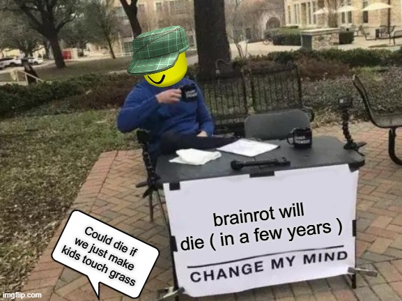 Will it? | brainrot will die ( in a few years ); Could die if we just make kids touch grass | image tagged in memes,change my mind | made w/ Imgflip meme maker