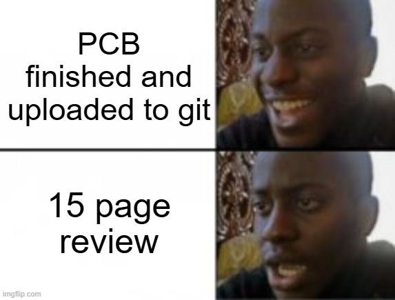 PCB | PCB finished and uploaded to git; 15 page review | image tagged in happy sad | made w/ Imgflip meme maker