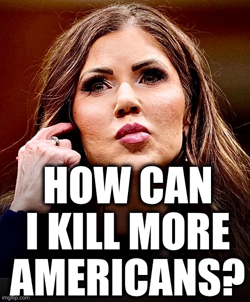 HOW CAN I KILL MORE AMERICANS? | image tagged in memes,kristi noem,ice,dept of homeland insecurity,domestic terrorism,trump | made w/ Imgflip meme maker