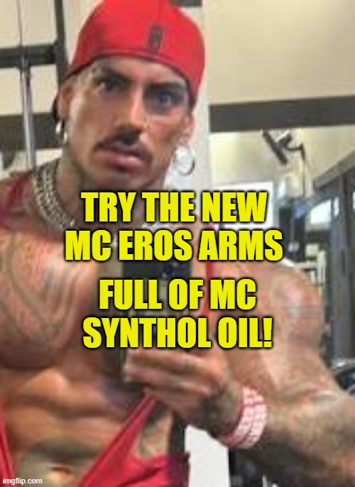 Eros Luxor | TRY THE NEW MC EROS ARMS; FULL OF MC SYNTHOL OIL! | image tagged in eros luxor | made w/ Imgflip meme maker