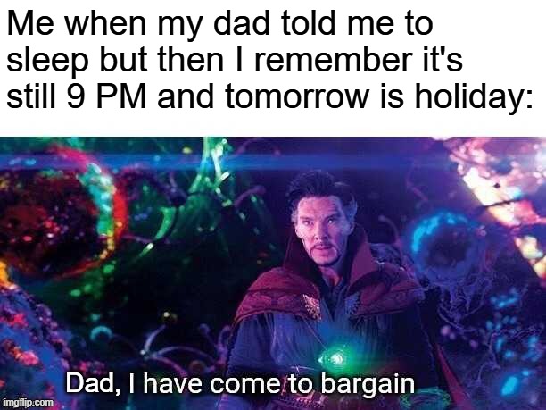 I have come to bargain | Me when my dad told me to sleep but then I remember it's still 9 PM and tomorrow is holiday:; Dad, | image tagged in i have come to bargain | made w/ Imgflip meme maker