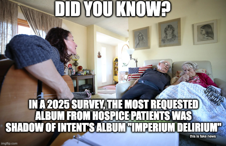 2025deathcoresurvey | DID YOU KNOW? IN A 2025 SURVEY, THE MOST REQUESTED ALBUM FROM HOSPICE PATIENTS WAS SHADOW OF INTENT'S ALBUM "IMPERIUM DELIRIUM"; this is fake news | image tagged in deathcore,shadow of intent | made w/ Imgflip meme maker