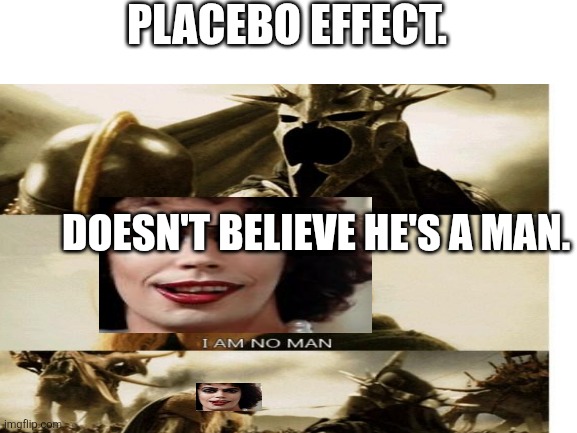 Blank White Template | PLACEBO EFFECT. DOESN'T BELIEVE HE'S A MAN. | image tagged in blank white template | made w/ Imgflip meme maker