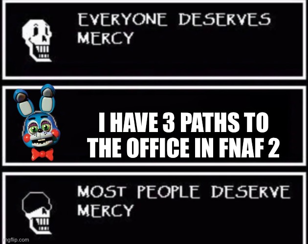 fnaf 2 pros will know | I HAVE 3 PATHS TO THE OFFICE IN FNAF 2 | image tagged in everyone deserves mercy,toy bonnie fnaf | made w/ Imgflip meme maker