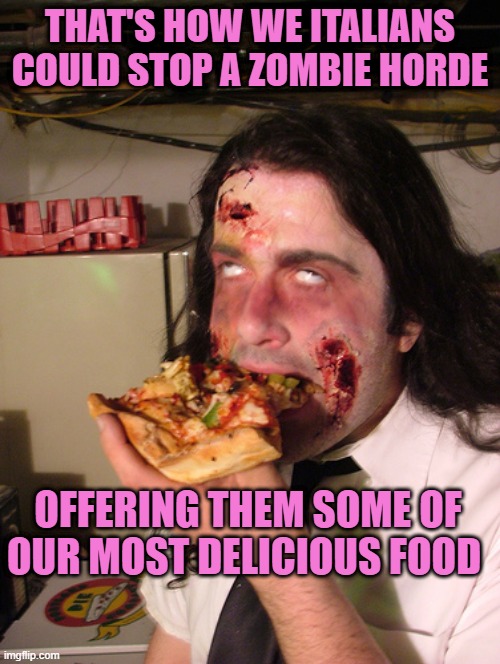 zombie pizza | THAT'S HOW WE ITALIANS COULD STOP A ZOMBIE HORDE; OFFERING THEM SOME OF OUR MOST DELICIOUS FOOD | image tagged in zombie pizza | made w/ Imgflip meme maker