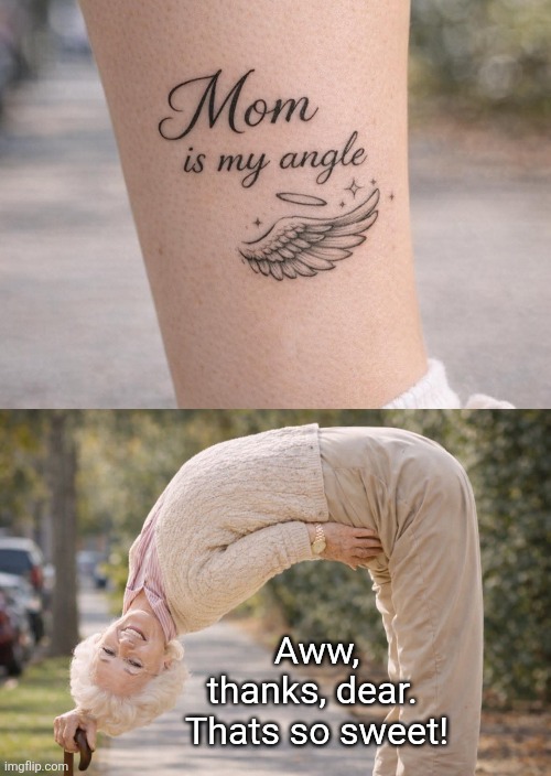 Degrees of Mom | Aww, thanks, dear.  Thats so sweet! | image tagged in misspelled,tattoos,bad tattoos,angle,moms | made w/ Imgflip meme maker