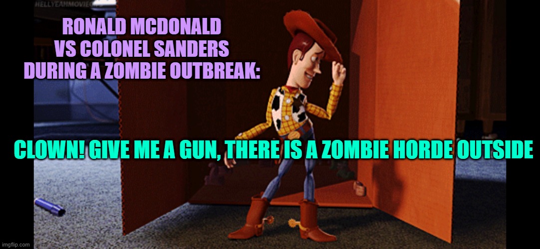 There’s a New Sheriff in Town | RONALD MCDONALD VS COLONEL SANDERS DURING A ZOMBIE OUTBREAK:; CLOWN! GIVE ME A GUN, THERE IS A ZOMBIE HORDE OUTSIDE | image tagged in there s a new sheriff in town | made w/ Imgflip meme maker