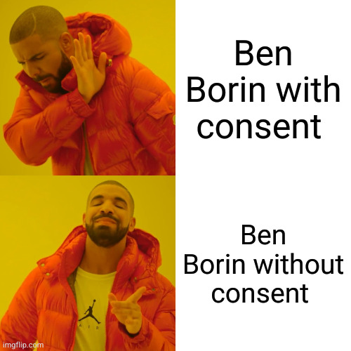 Ben Borin with and without consent | Ben Borin with consent; Ben Borin without consent | image tagged in memes,drake hotline bling | made w/ Imgflip meme maker