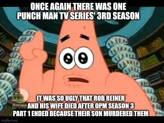 Something Smells the corpses thanks to One Punch Man season 3's negative reception right after Christmas 2025 | ONCE AGAIN THERE WAS ONE PUNCH MAN TV SERIES' 3RD SEASON; IT WAS SO UGLY THAT ROB REINER AND HIS WIFE DIED AFTER OPM SEASON 3 PART 1 ENDED BECAUSE THEIR SON MURDERED THEM | image tagged in the ugly barnacle,rob reiner,disrespect,one punch man,murder | made w/ Imgflip meme maker