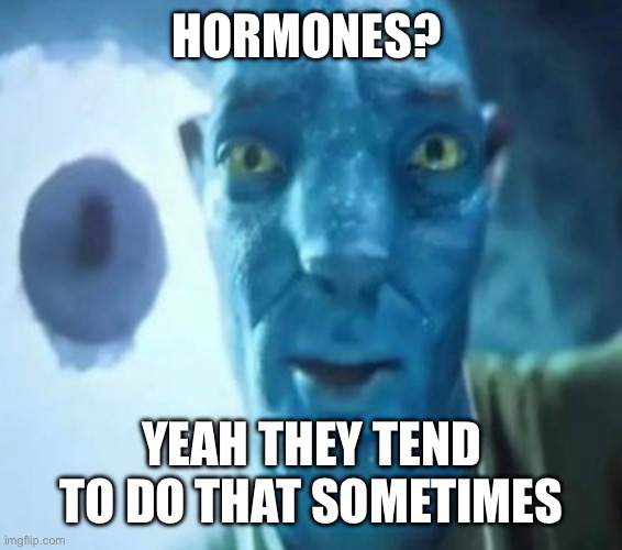 Lol | HORMONES? YEAH THEY TEND TO DO THAT SOMETIMES | image tagged in avatar guy | made w/ Imgflip meme maker