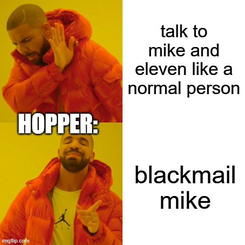 stranger things slander: | talk to mike and eleven like a normal person; HOPPER:; blackmail mike | image tagged in memes,drake hotline bling,stranger things,funny | made w/ Imgflip meme maker