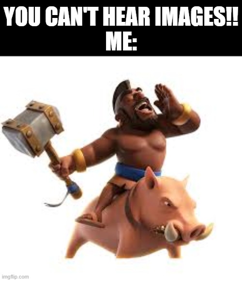 Universally hearable image | YOU CAN'T HEAR IMAGES!!
ME: | image tagged in gaming,clash of clans,hog rider,goofy memes | made w/ Imgflip meme maker