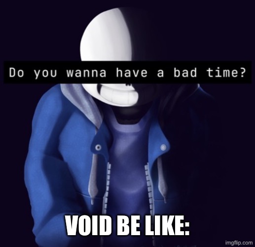 sans bad time | VOID BE LIKE: | image tagged in sans bad time | made w/ Imgflip meme maker
