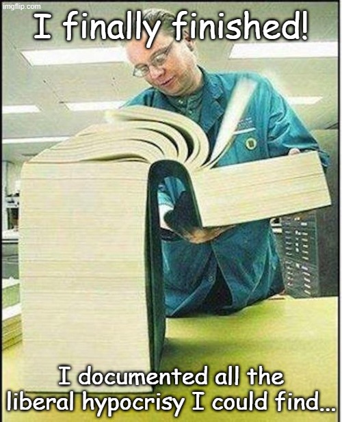 Not that there aren't some conservative hypocrites, but why take a picture of one page? | I finally finished! I documented all the liberal hypocrisy I could find... | image tagged in big book | made w/ Imgflip meme maker