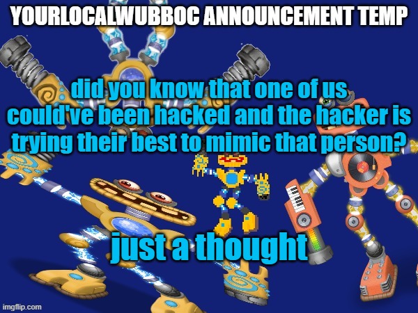 YourLocalWubboc Announcement Temp | did you know that one of us could've been hacked and the hacker is trying their best to mimic that person? just a thought | image tagged in yourlocalwubboc announcement temp | made w/ Imgflip meme maker