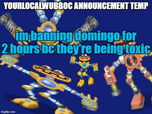 YourLocalWubboc Announcement Temp | im banning domingo for 2 hours bc they're being toxic | image tagged in yourlocalwubboc announcement temp | made w/ Imgflip meme maker