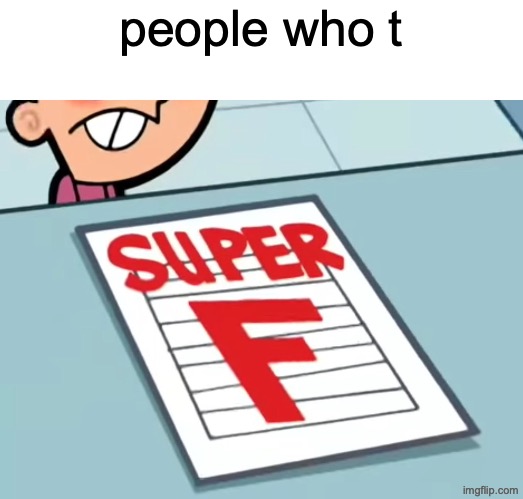 those who t | people who t | image tagged in me if x was a class super f | made w/ Imgflip meme maker