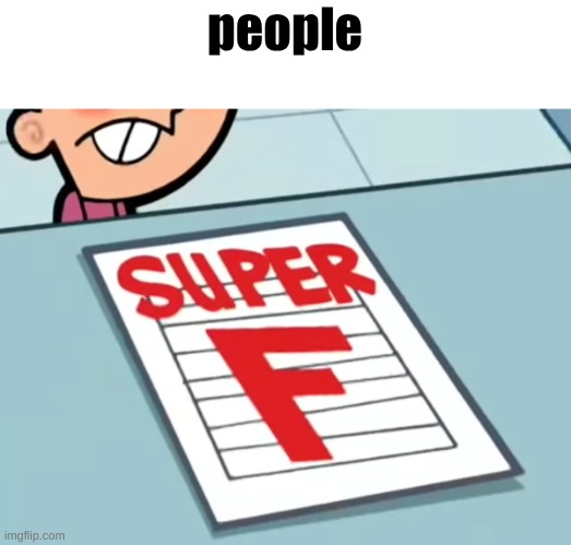 Me if X was a class (Super F) | people | image tagged in me if x was a class super f | made w/ Imgflip meme maker