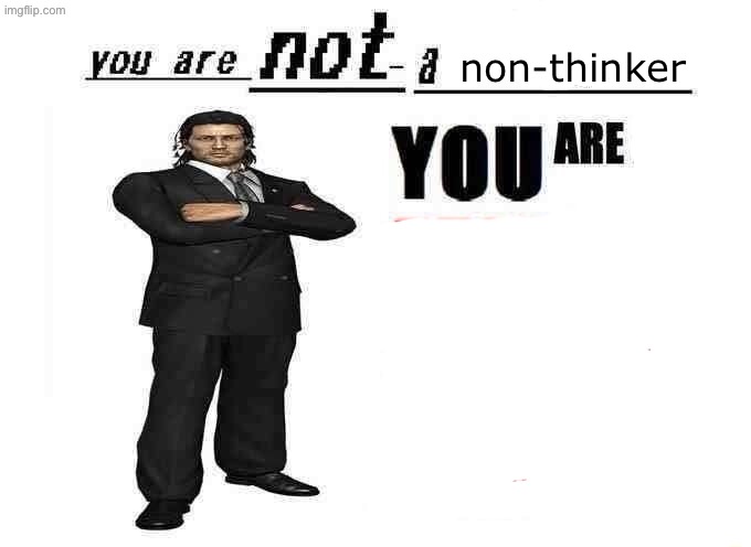 you are not a X | non-thinker | image tagged in you are not a x | made w/ Imgflip meme maker
