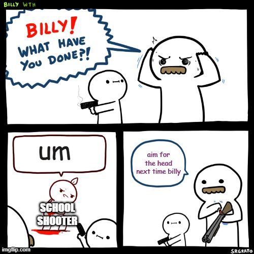 They wont see it coming p2 | um; aim for the head next time billy; SCHOOL SHOOTER | image tagged in billy what have you done | made w/ Imgflip meme maker