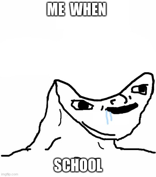 Part one | ME  WHEN; SCHOOL | image tagged in retard wojak,school | made w/ Imgflip meme maker