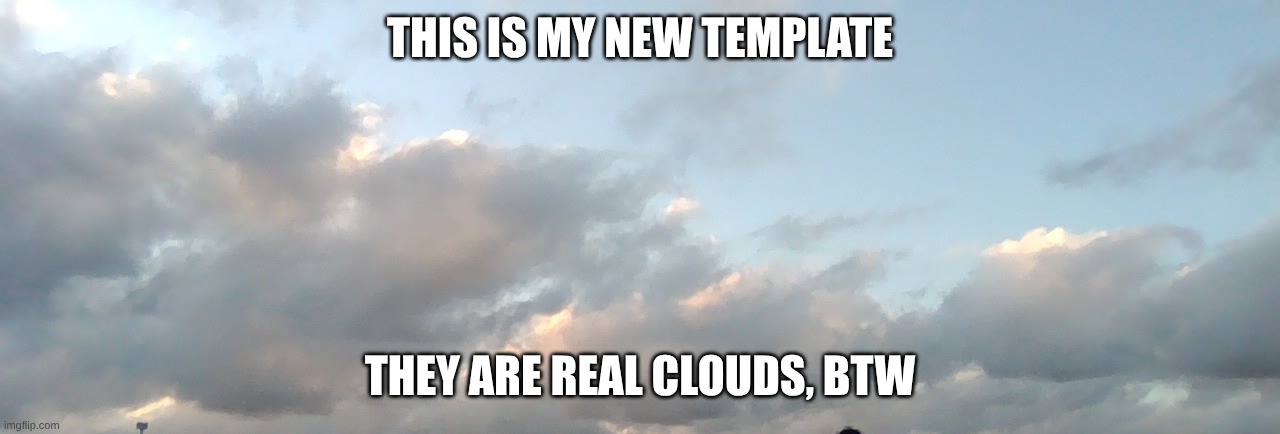I thought they were pretty, so I took a picture of them, and made it a meme template! | THIS IS MY NEW TEMPLATE; THEY ARE REAL CLOUDS, BTW | image tagged in clouds,pretty | made w/ Imgflip meme maker