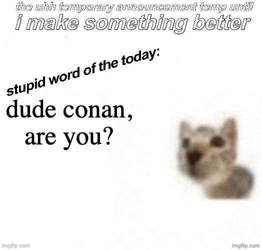 the uhh stupid car announcement temp (temporary) | dude conan, are you? | image tagged in the uhh stupid car announcement temp temporary | made w/ Imgflip meme maker