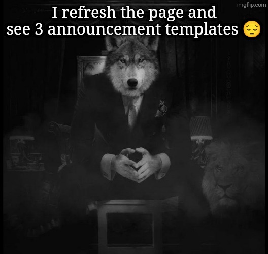Wolf on a chair | I refresh the page and see 3 announcement templates 😔 | image tagged in wolf on a chair | made w/ Imgflip meme maker