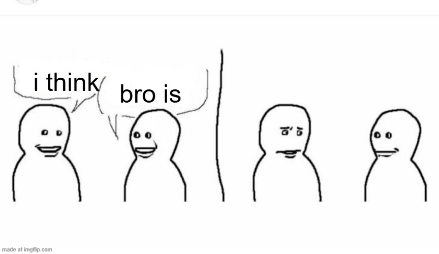 ough | bro is; i think | image tagged in bro visited his friend | made w/ Imgflip meme maker