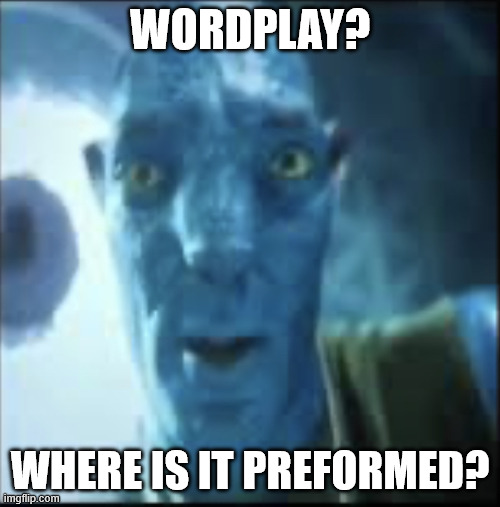 WordPlay | WORDPLAY? WHERE IS IT PREFORMED? | image tagged in compressed avatar | made w/ Imgflip meme maker