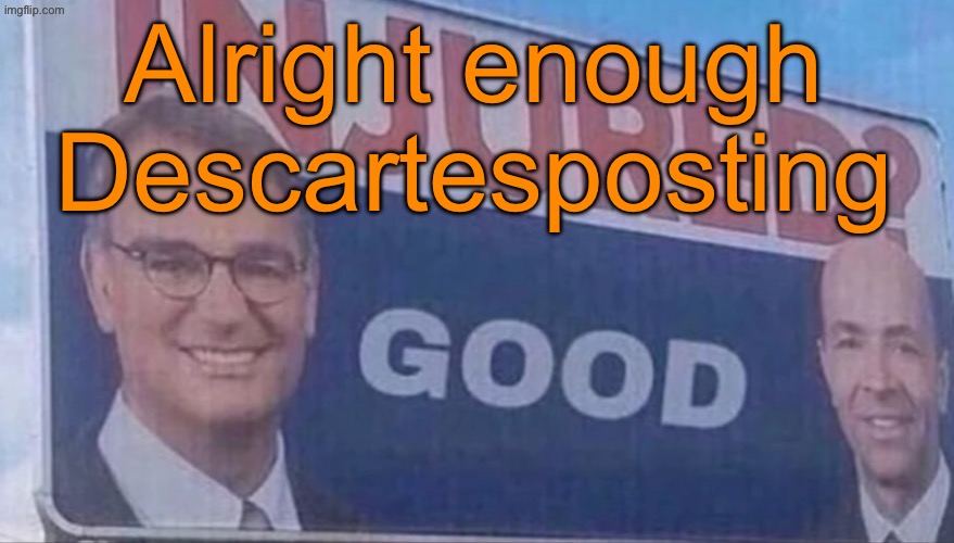 Injured Good announcement | Alright enough Descartesposting | image tagged in injured good announcement | made w/ Imgflip meme maker