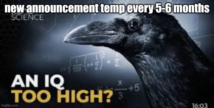 An Iq too high? | new announcement temp every 5-6 months | image tagged in an iq too high | made w/ Imgflip meme maker