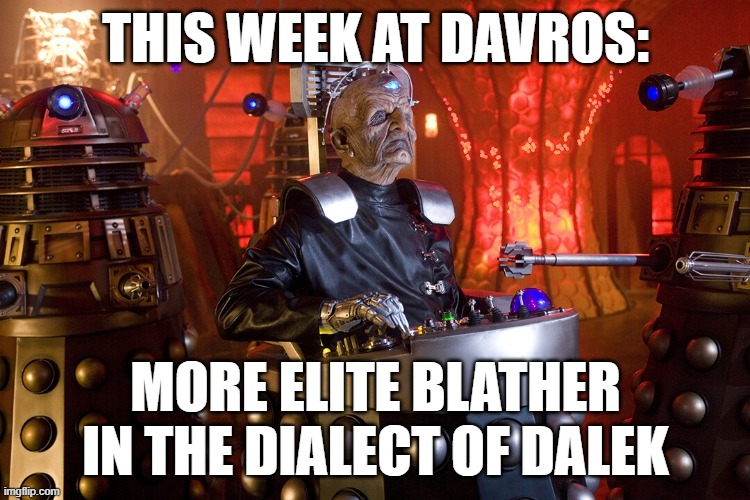 THIS WEEK AT DAVROS:; MORE ELITE BLATHER IN THE DIALECT OF DALEK | made w/ Imgflip meme maker
