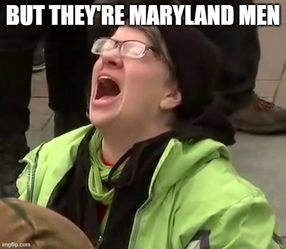 Crying liberal | BUT THEY'RE MARYLAND MEN | image tagged in crying liberal | made w/ Imgflip meme maker