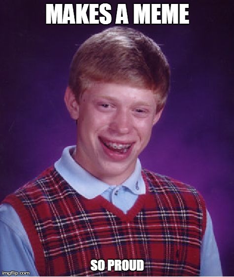 Bad Luck Brian Meme | MAKES A MEME SO PROUD | image tagged in memes,bad luck brian | made w/ Imgflip meme maker