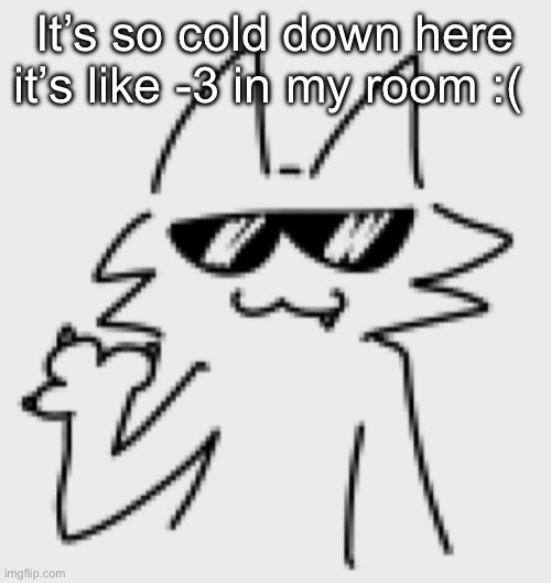 Awesomesauce | It’s so cold down here it’s like -3 in my room :( | image tagged in awesomesauce | made w/ Imgflip meme maker