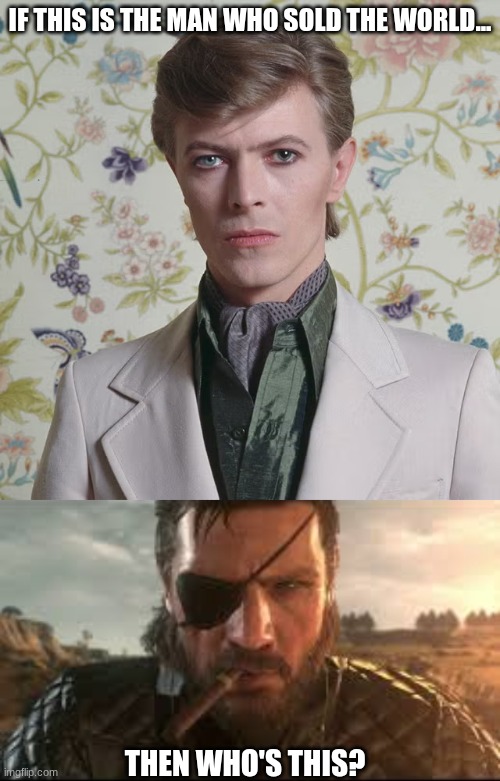 Context in comments in case you need it | IF THIS IS THE MAN WHO SOLD THE WORLD... THEN WHO'S THIS? | image tagged in big boss | made w/ Imgflip meme maker