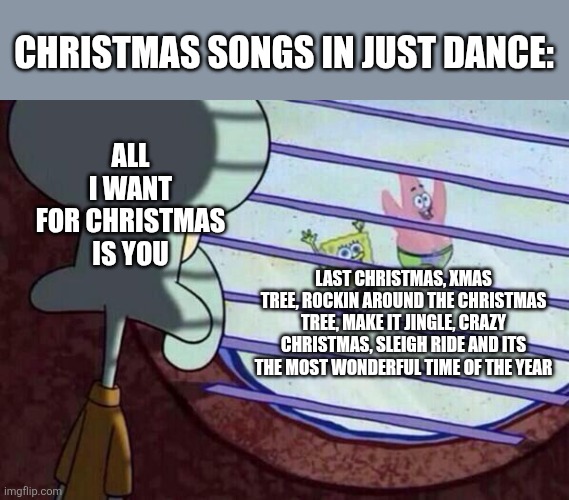 Here's hoping it gets another chance in the 2027 edition | CHRISTMAS SONGS IN JUST DANCE:; ALL I WANT FOR CHRISTMAS IS YOU; LAST CHRISTMAS, XMAS TREE, ROCKIN AROUND THE CHRISTMAS TREE, MAKE IT JINGLE, CRAZY CHRISTMAS, SLEIGH RIDE AND ITS THE MOST WONDERFUL TIME OF THE YEAR | image tagged in squidward window,just dance | made w/ Imgflip meme maker