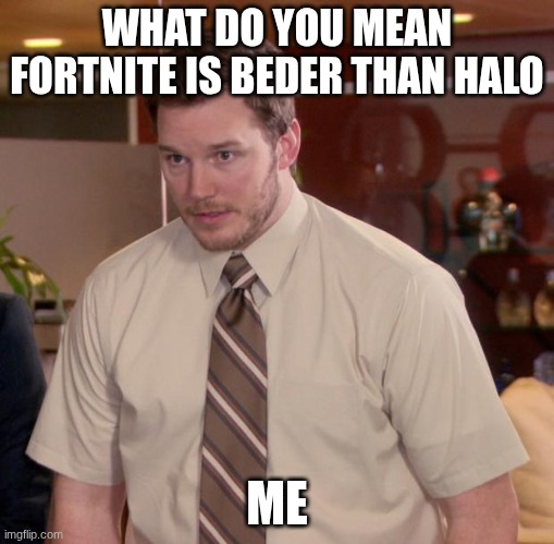 Chris Pratt like halo | WHAT DO YOU MEAN FORTNITE IS BEDER THAN HALO; ME | image tagged in memes,afraid to ask andy,fortnite,fortnite meme,halo meme,halo | made w/ Imgflip meme maker