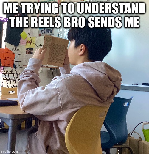 Fr | ME TRYING TO UNDERSTAND THE REELS BRO SENDS ME | image tagged in fun,crazy,videos | made w/ Imgflip meme maker