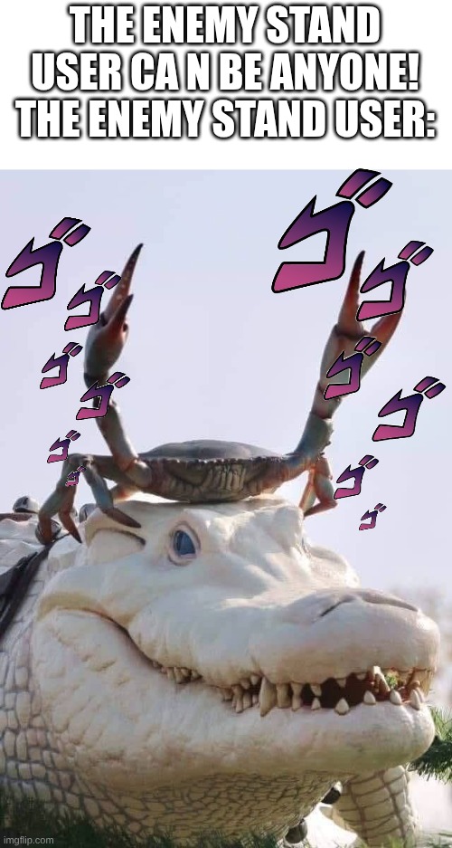 the enemy stand user: | THE ENEMY STAND USER CA N BE ANYONE!
THE ENEMY STAND USER: | image tagged in crab on crocodile,the enemy stand user | made w/ Imgflip meme maker