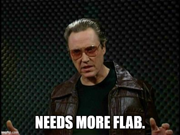 NEEDS MORE FLAB. | image tagged in needs more cowbell | made w/ Imgflip meme maker